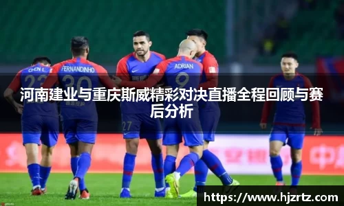 河南建业与重庆斯威精彩对决直播全程回顾与赛后分析