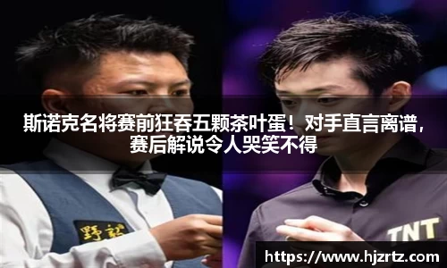 斯诺克名将赛前狂吞五颗茶叶蛋！对手直言离谱，赛后解说令人哭笑不得